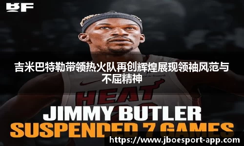 吉米巴特勒带领热火队再创辉煌展现领袖风范与不屈精神